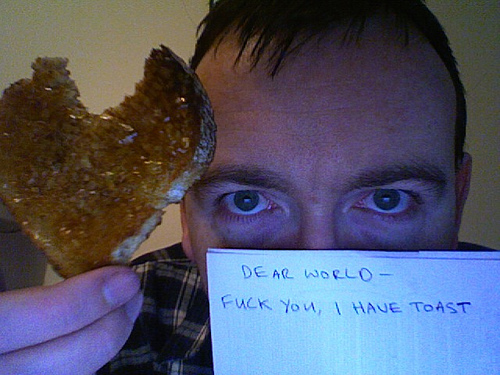 Fuck you, I have toast